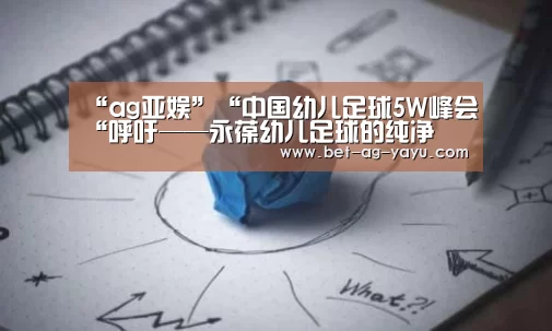 “ag亚娱”“中国幼儿足球5W峰会“呼吁——永葆幼儿足球的纯净(图1) 亚娱