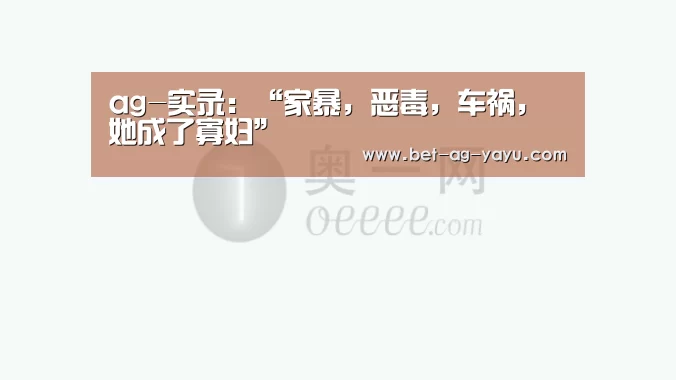 ag-实录：“家暴，恶毒，车祸，她成了寡妇”(图3)